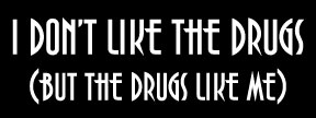 I don't like the drugs
(but the drugs like me)